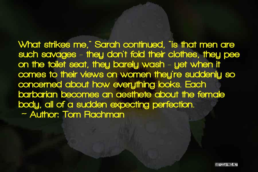 Tom Rachman Quotes: What Strikes Me, Sarah Continued, Is That Men Are Such Savages - They Don't Fold Their Clothes, They Pee On