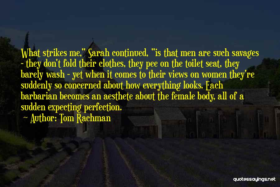 Tom Rachman Quotes: What Strikes Me, Sarah Continued, Is That Men Are Such Savages - They Don't Fold Their Clothes, They Pee On