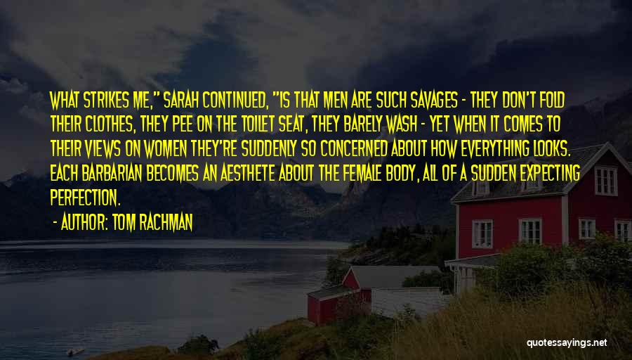 Tom Rachman Quotes: What Strikes Me, Sarah Continued, Is That Men Are Such Savages - They Don't Fold Their Clothes, They Pee On