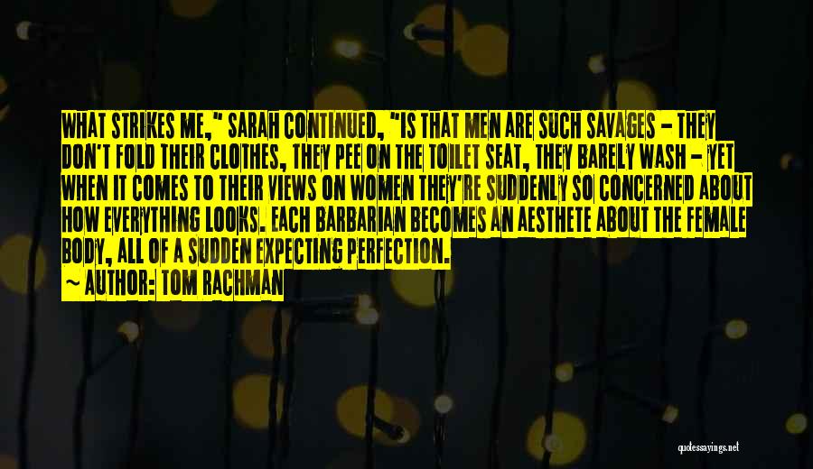Tom Rachman Quotes: What Strikes Me, Sarah Continued, Is That Men Are Such Savages - They Don't Fold Their Clothes, They Pee On
