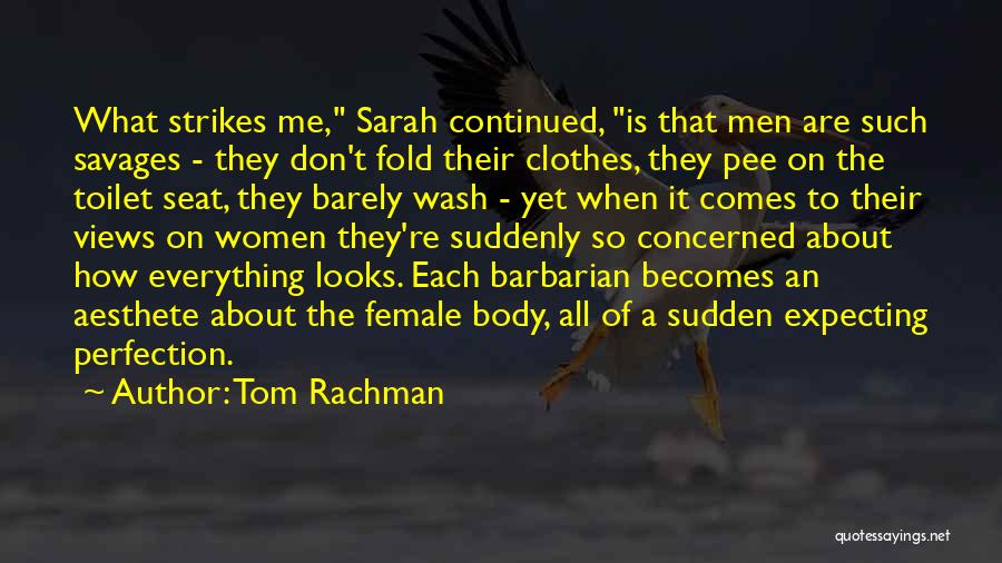 Tom Rachman Quotes: What Strikes Me, Sarah Continued, Is That Men Are Such Savages - They Don't Fold Their Clothes, They Pee On