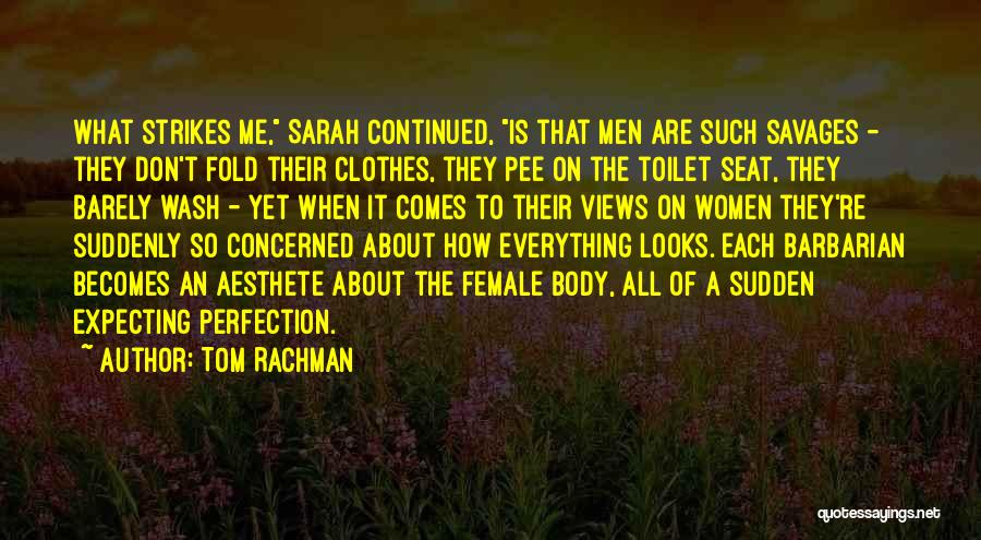 Tom Rachman Quotes: What Strikes Me, Sarah Continued, Is That Men Are Such Savages - They Don't Fold Their Clothes, They Pee On