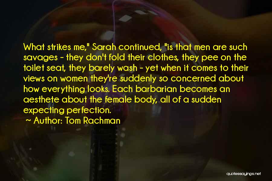 Tom Rachman Quotes: What Strikes Me, Sarah Continued, Is That Men Are Such Savages - They Don't Fold Their Clothes, They Pee On