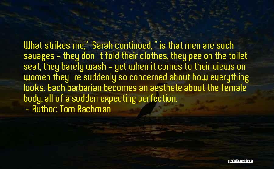 Tom Rachman Quotes: What Strikes Me, Sarah Continued, Is That Men Are Such Savages - They Don't Fold Their Clothes, They Pee On