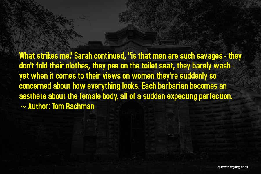 Tom Rachman Quotes: What Strikes Me, Sarah Continued, Is That Men Are Such Savages - They Don't Fold Their Clothes, They Pee On