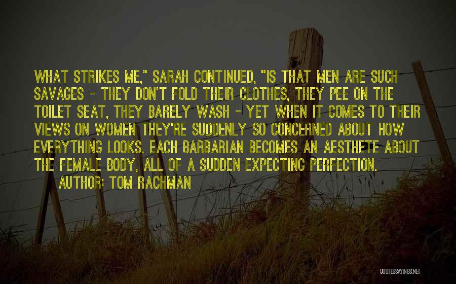 Tom Rachman Quotes: What Strikes Me, Sarah Continued, Is That Men Are Such Savages - They Don't Fold Their Clothes, They Pee On