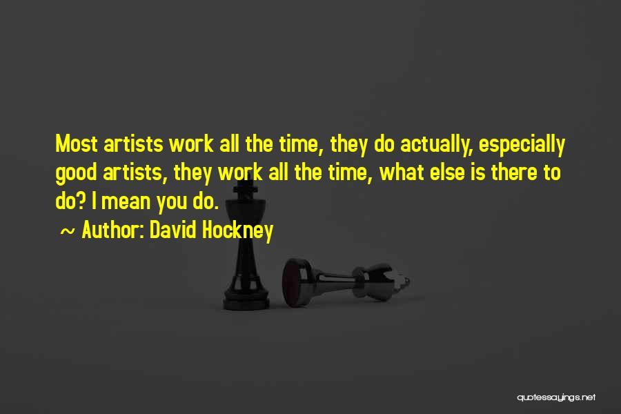 David Hockney Quotes: Most Artists Work All The Time, They Do Actually, Especially Good Artists, They Work All The Time, What Else Is