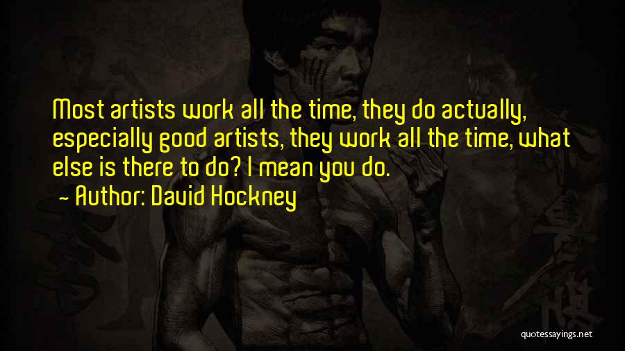 David Hockney Quotes: Most Artists Work All The Time, They Do Actually, Especially Good Artists, They Work All The Time, What Else Is