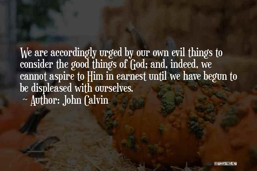 John Calvin Quotes: We Are Accordingly Urged By Our Own Evil Things To Consider The Good Things Of God; And, Indeed, We Cannot