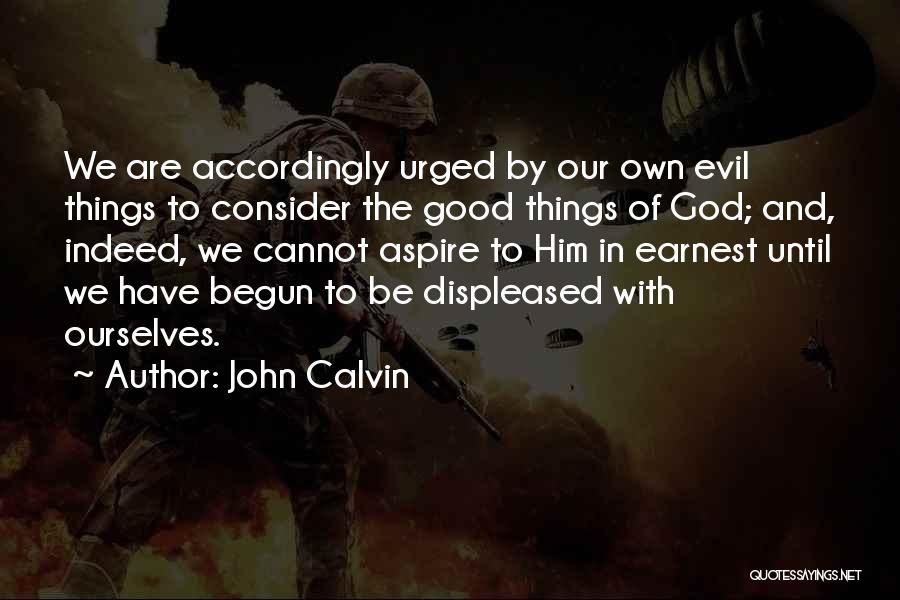 John Calvin Quotes: We Are Accordingly Urged By Our Own Evil Things To Consider The Good Things Of God; And, Indeed, We Cannot