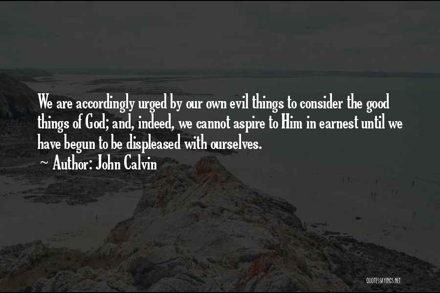 John Calvin Quotes: We Are Accordingly Urged By Our Own Evil Things To Consider The Good Things Of God; And, Indeed, We Cannot