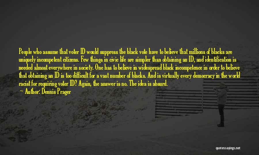 Dennis Prager Quotes: People Who Assume That Voter Id Would Suppress The Black Vote Have To Believe That Millions Of Blacks Are Uniquely