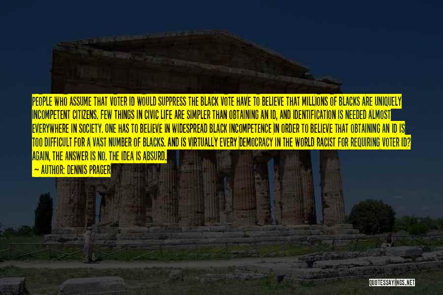 Dennis Prager Quotes: People Who Assume That Voter Id Would Suppress The Black Vote Have To Believe That Millions Of Blacks Are Uniquely