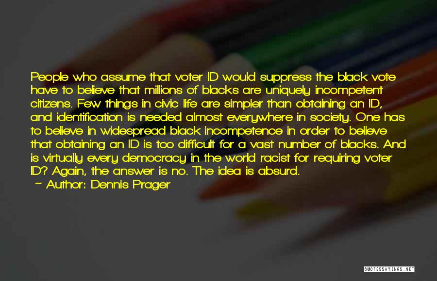 Dennis Prager Quotes: People Who Assume That Voter Id Would Suppress The Black Vote Have To Believe That Millions Of Blacks Are Uniquely