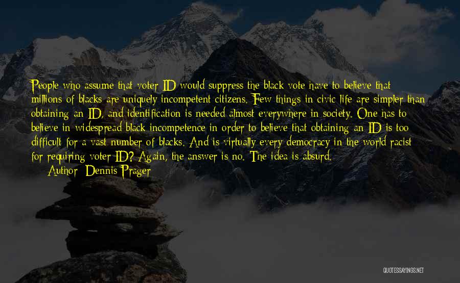 Dennis Prager Quotes: People Who Assume That Voter Id Would Suppress The Black Vote Have To Believe That Millions Of Blacks Are Uniquely