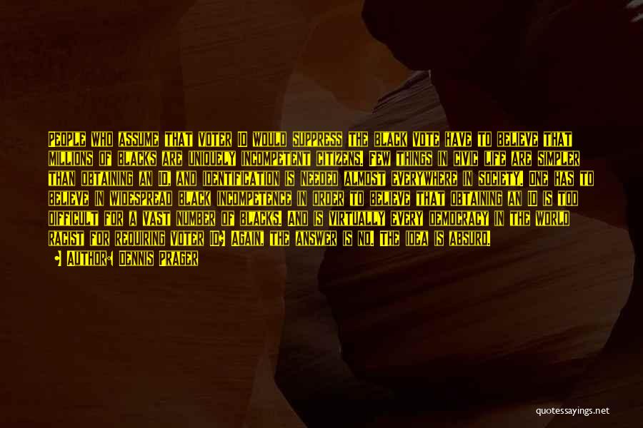 Dennis Prager Quotes: People Who Assume That Voter Id Would Suppress The Black Vote Have To Believe That Millions Of Blacks Are Uniquely