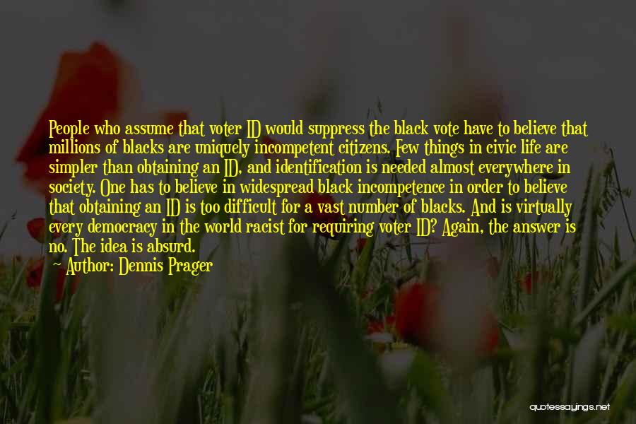 Dennis Prager Quotes: People Who Assume That Voter Id Would Suppress The Black Vote Have To Believe That Millions Of Blacks Are Uniquely