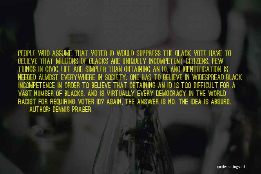 Dennis Prager Quotes: People Who Assume That Voter Id Would Suppress The Black Vote Have To Believe That Millions Of Blacks Are Uniquely
