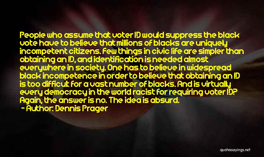 Dennis Prager Quotes: People Who Assume That Voter Id Would Suppress The Black Vote Have To Believe That Millions Of Blacks Are Uniquely