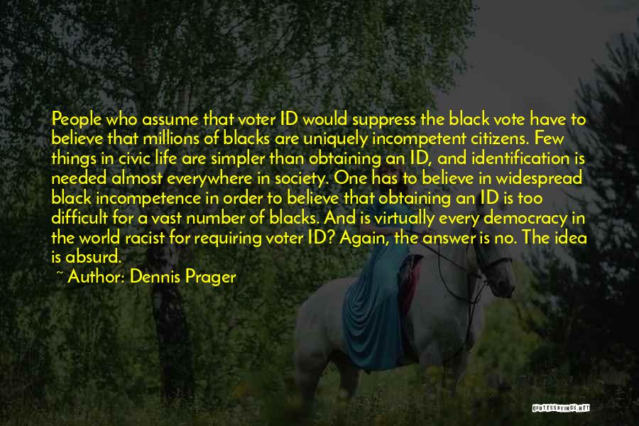 Dennis Prager Quotes: People Who Assume That Voter Id Would Suppress The Black Vote Have To Believe That Millions Of Blacks Are Uniquely