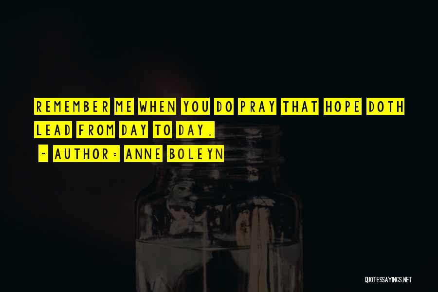 Anne Boleyn Quotes: Remember Me When You Do Pray That Hope Doth Lead From Day To Day.