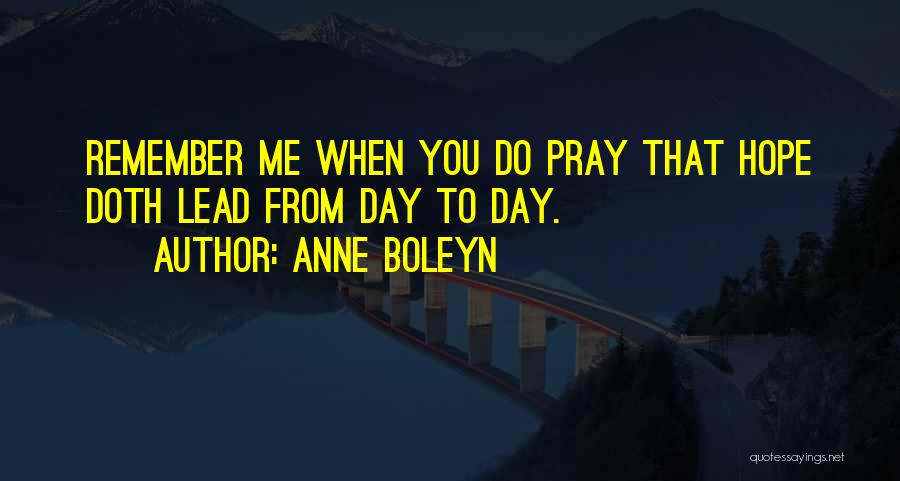 Anne Boleyn Quotes: Remember Me When You Do Pray That Hope Doth Lead From Day To Day.