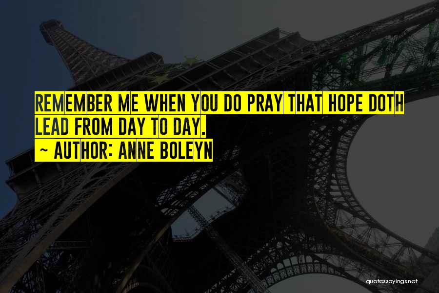 Anne Boleyn Quotes: Remember Me When You Do Pray That Hope Doth Lead From Day To Day.