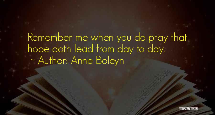 Anne Boleyn Quotes: Remember Me When You Do Pray That Hope Doth Lead From Day To Day.