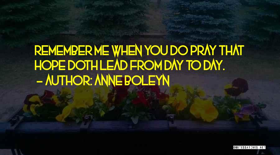 Anne Boleyn Quotes: Remember Me When You Do Pray That Hope Doth Lead From Day To Day.