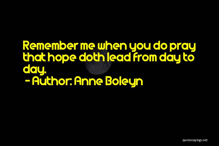 Anne Boleyn Quotes: Remember Me When You Do Pray That Hope Doth Lead From Day To Day.