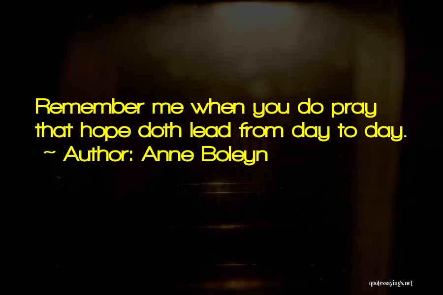 Anne Boleyn Quotes: Remember Me When You Do Pray That Hope Doth Lead From Day To Day.