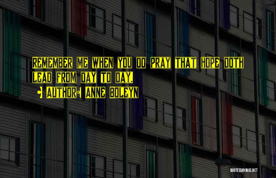 Anne Boleyn Quotes: Remember Me When You Do Pray That Hope Doth Lead From Day To Day.