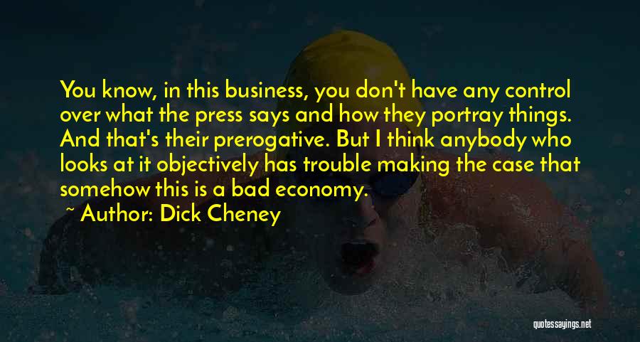 Dick Cheney Quotes: You Know, In This Business, You Don't Have Any Control Over What The Press Says And How They Portray Things.