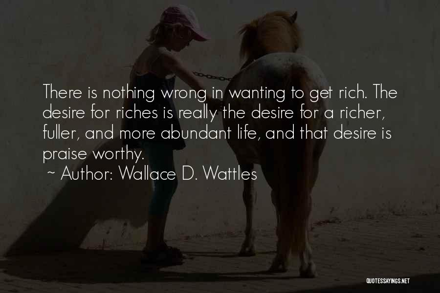 Wallace D. Wattles Quotes: There Is Nothing Wrong In Wanting To Get Rich. The Desire For Riches Is Really The Desire For A Richer,