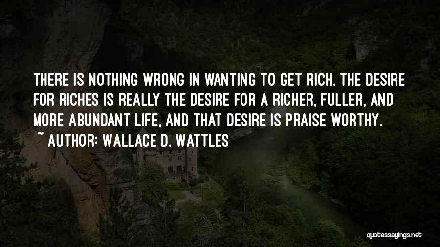 Wallace D. Wattles Quotes: There Is Nothing Wrong In Wanting To Get Rich. The Desire For Riches Is Really The Desire For A Richer,