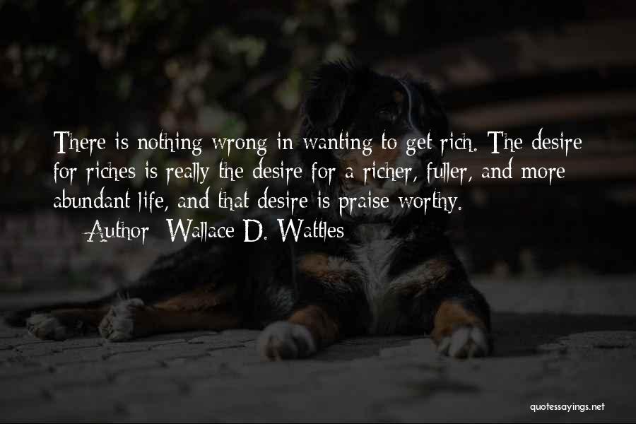 Wallace D. Wattles Quotes: There Is Nothing Wrong In Wanting To Get Rich. The Desire For Riches Is Really The Desire For A Richer,