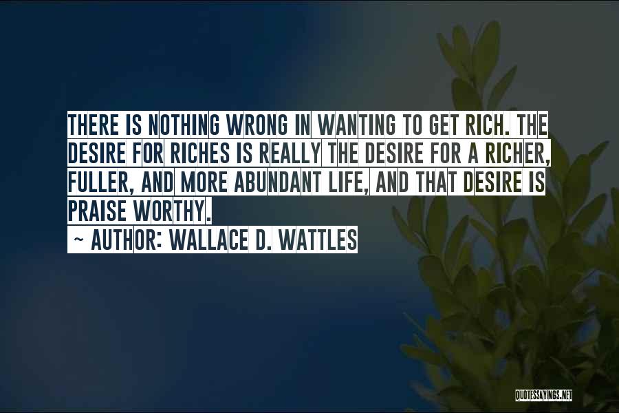 Wallace D. Wattles Quotes: There Is Nothing Wrong In Wanting To Get Rich. The Desire For Riches Is Really The Desire For A Richer,