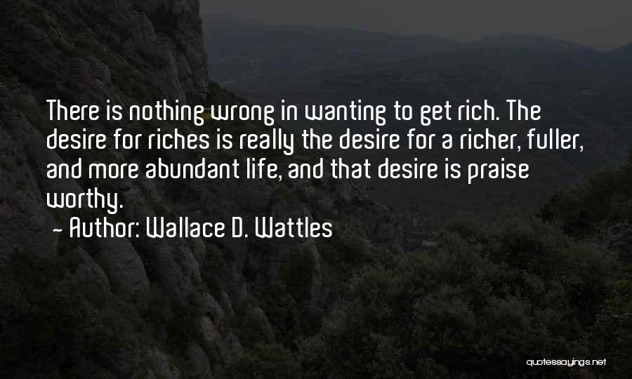 Wallace D. Wattles Quotes: There Is Nothing Wrong In Wanting To Get Rich. The Desire For Riches Is Really The Desire For A Richer,