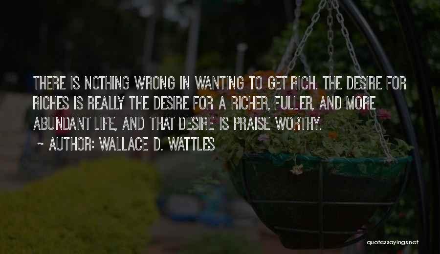 Wallace D. Wattles Quotes: There Is Nothing Wrong In Wanting To Get Rich. The Desire For Riches Is Really The Desire For A Richer,