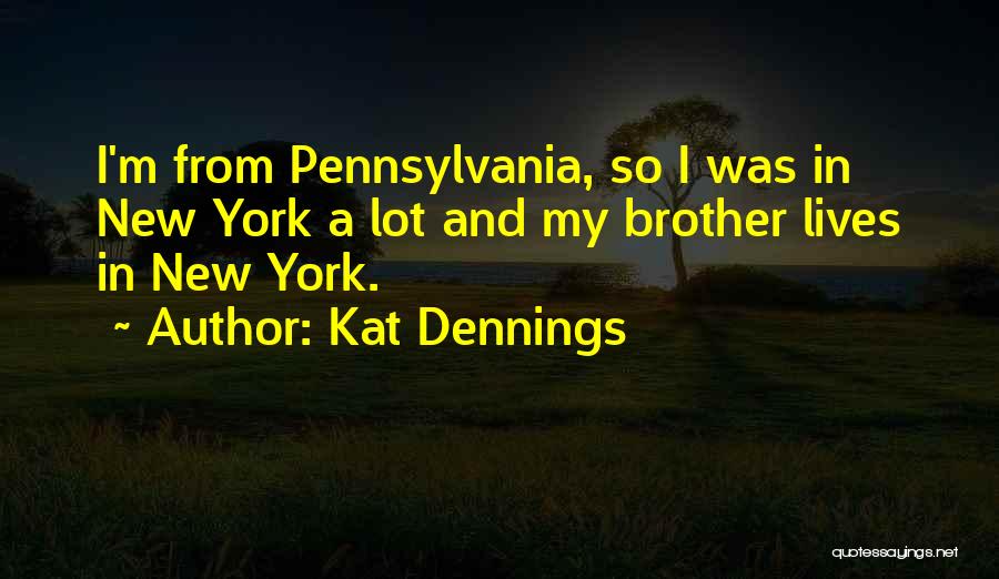 Kat Dennings Quotes: I'm From Pennsylvania, So I Was In New York A Lot And My Brother Lives In New York.