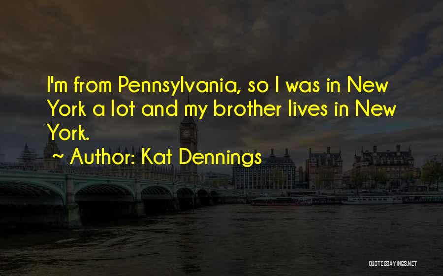 Kat Dennings Quotes: I'm From Pennsylvania, So I Was In New York A Lot And My Brother Lives In New York.