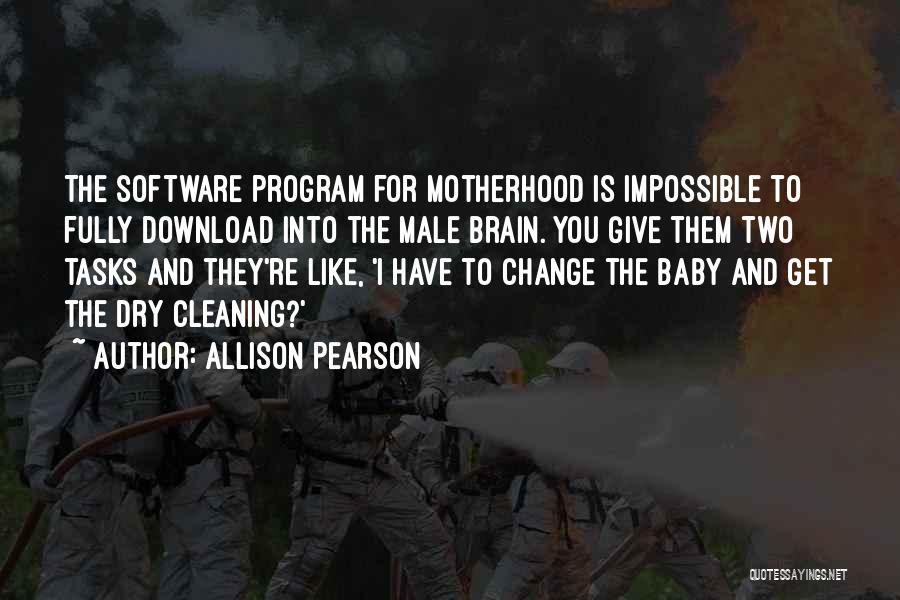 Allison Pearson Quotes: The Software Program For Motherhood Is Impossible To Fully Download Into The Male Brain. You Give Them Two Tasks And