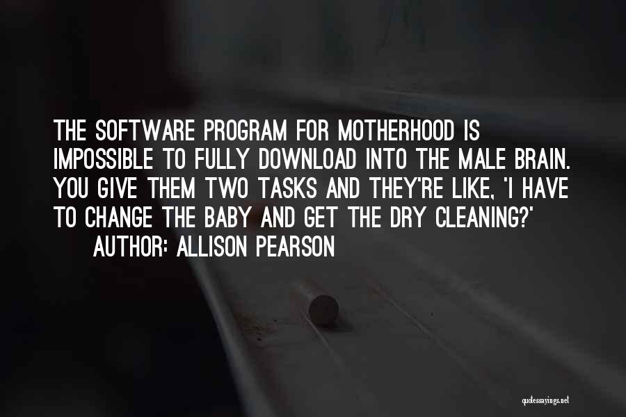 Allison Pearson Quotes: The Software Program For Motherhood Is Impossible To Fully Download Into The Male Brain. You Give Them Two Tasks And