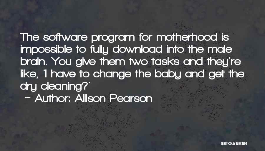 Allison Pearson Quotes: The Software Program For Motherhood Is Impossible To Fully Download Into The Male Brain. You Give Them Two Tasks And