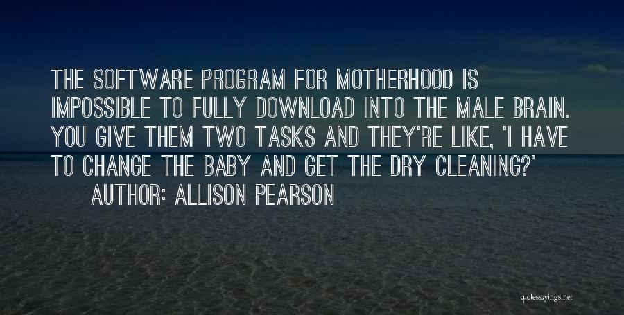 Allison Pearson Quotes: The Software Program For Motherhood Is Impossible To Fully Download Into The Male Brain. You Give Them Two Tasks And