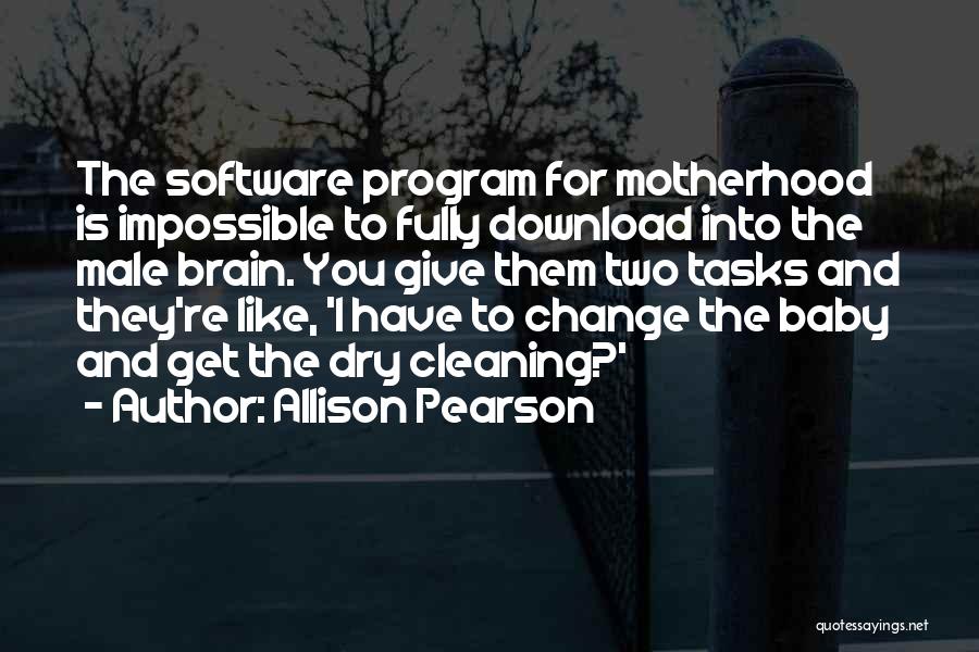 Allison Pearson Quotes: The Software Program For Motherhood Is Impossible To Fully Download Into The Male Brain. You Give Them Two Tasks And