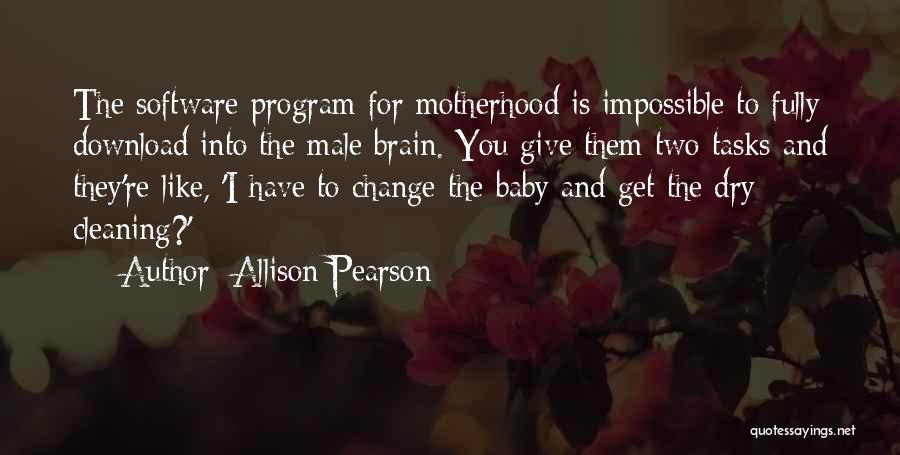 Allison Pearson Quotes: The Software Program For Motherhood Is Impossible To Fully Download Into The Male Brain. You Give Them Two Tasks And