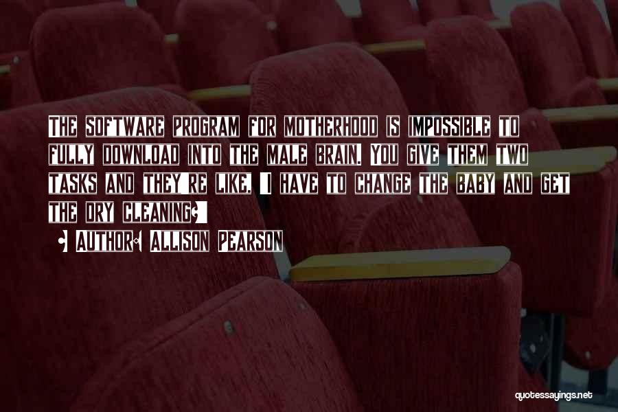 Allison Pearson Quotes: The Software Program For Motherhood Is Impossible To Fully Download Into The Male Brain. You Give Them Two Tasks And