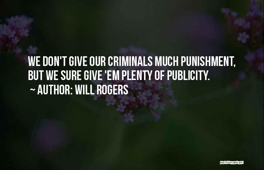 Will Rogers Quotes: We Don't Give Our Criminals Much Punishment, But We Sure Give 'em Plenty Of Publicity.