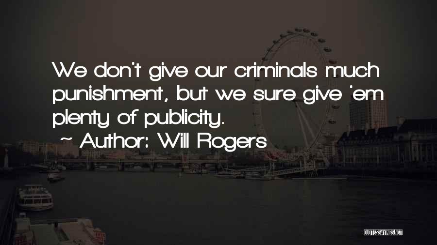 Will Rogers Quotes: We Don't Give Our Criminals Much Punishment, But We Sure Give 'em Plenty Of Publicity.